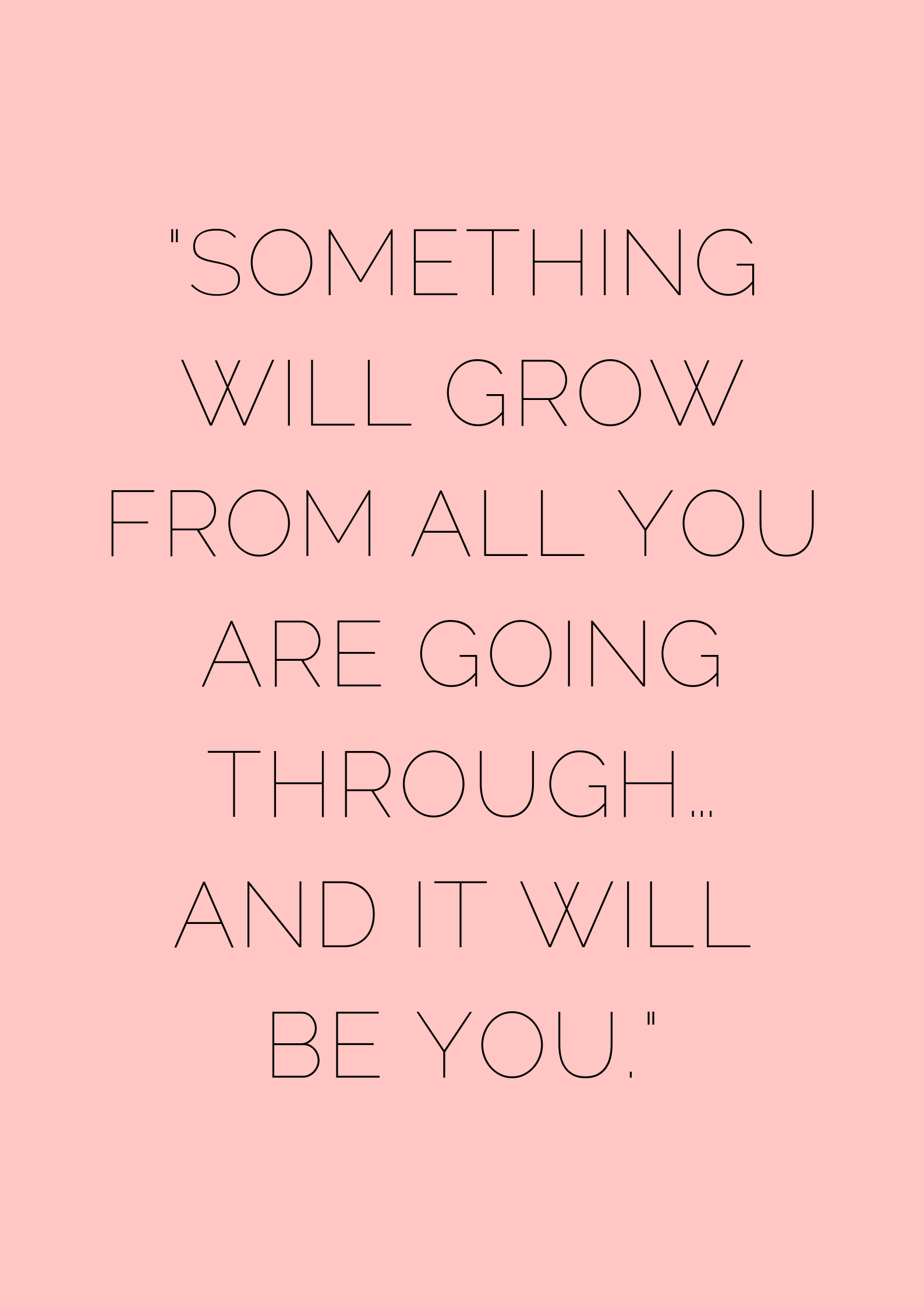 Something will grow from all you are going through…and it will be you ...